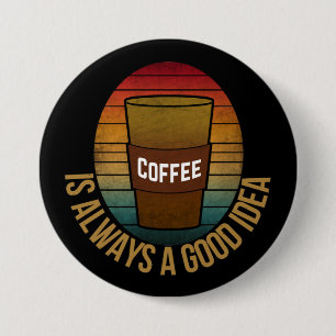 COFFEE IS ALWAYS A GOOD IDEA 3 INCH ROUND BUTTON