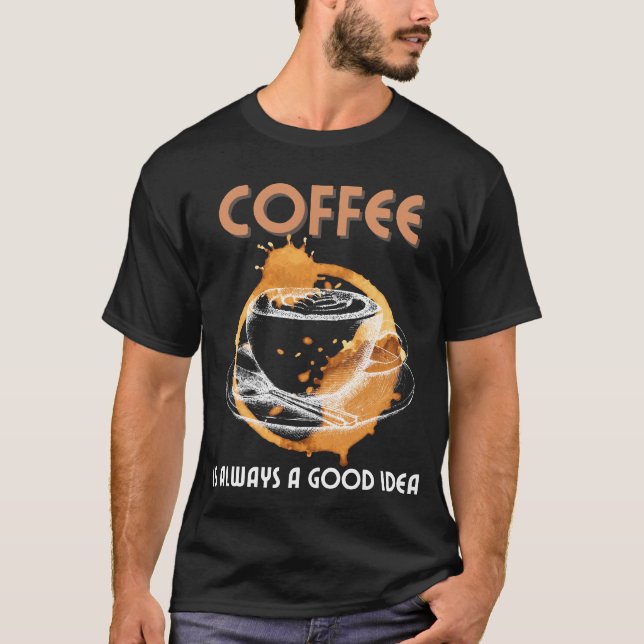 Coffee is always a good idea.b T-Shirt (Front)