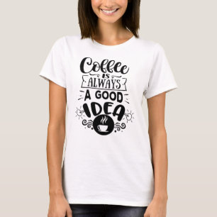 Coffee is always a good Idea Coffee Love T-Shirt