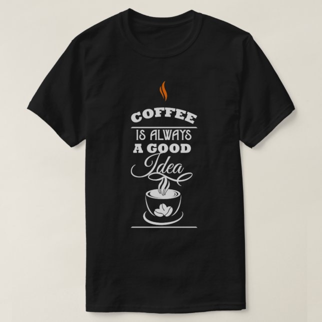 Coffee is Always a Good Idea Coffee Lover T-Shirt (Design Front)