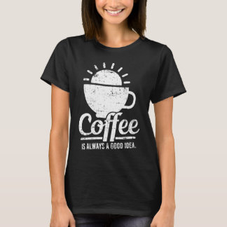 Coffee Is Always A Good Idea Coffee Lover T-Shirt