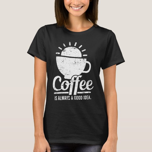 Coffee Is Always A Good Idea Coffee Lover T-Shirt (Front)