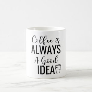 Coffee Is Always A Good Idea  Coffee Mug