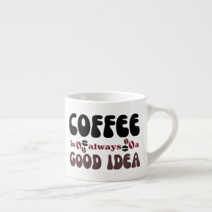 Coffee is always a good idea espresso cup