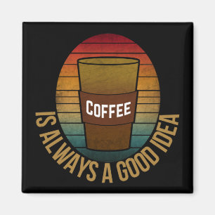 COFFEE IS ALWAYS A GOOD IDEA MAGNET