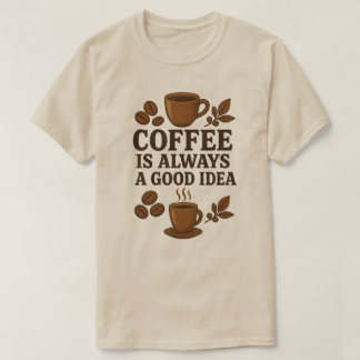 COFFEE IS ALWAYS A GOOD IDEA T-Shirt