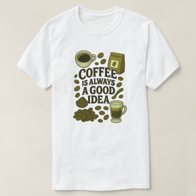 COFFEE IS ALWAYS A GOOD IDEA T-Shirt (Design Front)
