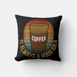 COFFEE IS ALWAYS A GOOD IDEA THROW PILLOW