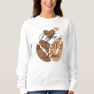 Coffee is as Coffee does for Caffeine lovers Sweatshirt