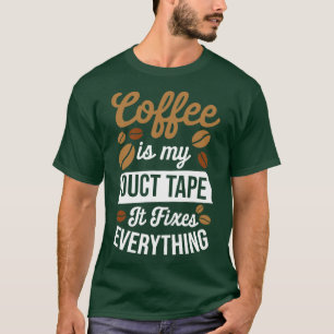 Coffee Is My Duct Tape It Fixes Everything T-Shirt