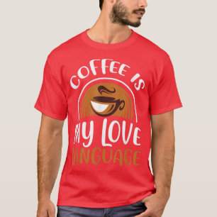 Coffee Is My Love Language  Caffeine Addict  T-Shirt
