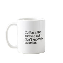 Coffee is the answer but I don't know the question