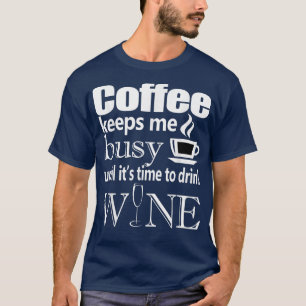 Coffee Keeps Me Busy Until it's Time To Drink Wine T-Shirt