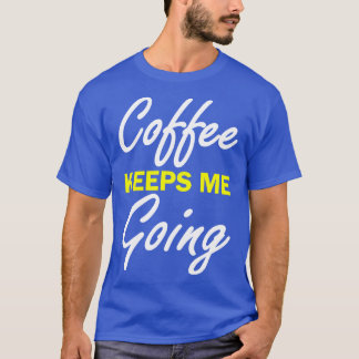 Coffee Keeps Me Going  T-Shirt