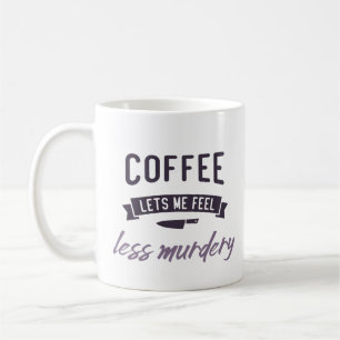 Coffee let's me feel less murdery. coffee mug