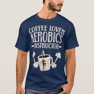 COFFEE LOVER AEROBICS INSTRUCTOR FITNESS EXERCISE T-Shirt