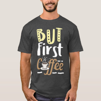 Coffee Lover But First Coffee Birthday Gift Idea f T-Shirt