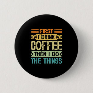 Coffee Lover First I Drink Coffee Then I Do The Th 2 Inch Round Button