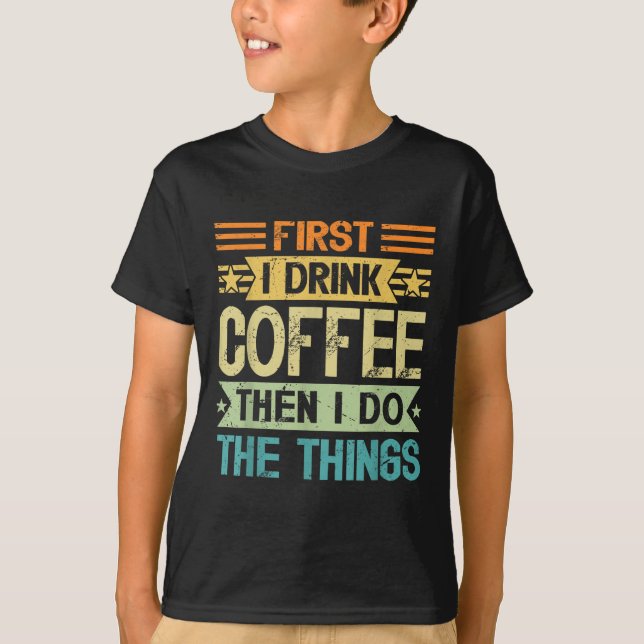 Coffee Lover First I Drink Coffee Then I Do The Th T-Shirt (Front)