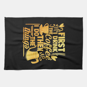 Coffee Lover First I Drink The Coffee Kitchen Towel
