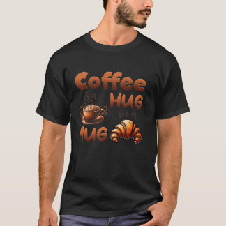 Coffee Lover Hug In A Mug Funny Croissant Breakfas T-Shirt