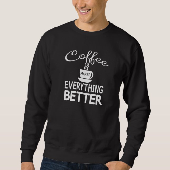 Coffee Lovers Funny Coffee Makes Everything Better Sweatshirt (Front)