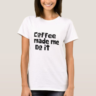 coffee made me do it  funny coffee drinker t-shirt