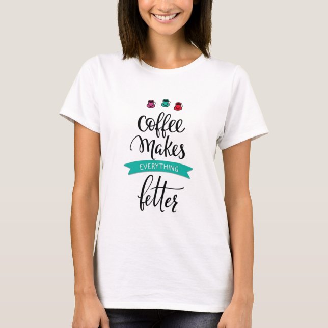 Coffee Makes Everything Better T-Shirt (Front)