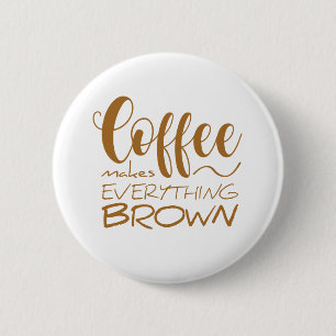 Coffee makes everything brown. 2 inch round button