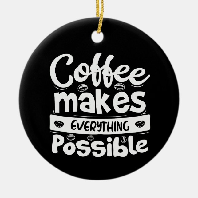 Coffee Makes Everything Possible Ceramic Ornament (Front)