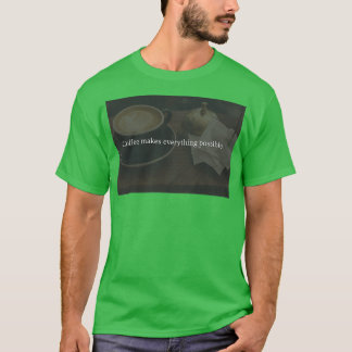 Coffee makes everything possible T-Shirt