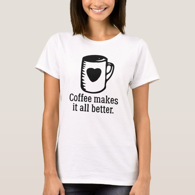 Coffee Makes It All Better T-Shirt (Front)