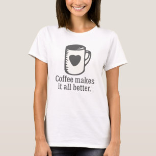Coffee Makes It All Better T-Shirt