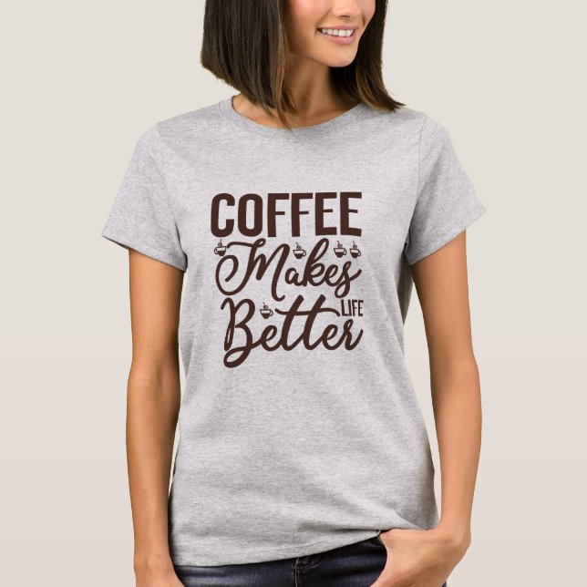 Coffee Makes Life Better T-Shirt (Front)