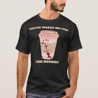 coffee makes me feel less murdery 6 T-Shirt