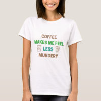 Coffee Makes Me Feel Less Murdery – Funny Caffeine