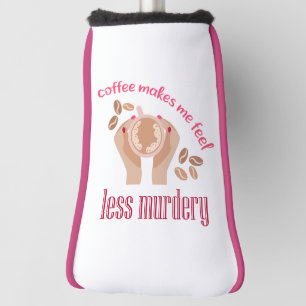 Coffee makes me feel less murdery funny quote golf head cover