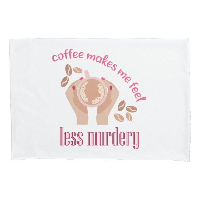 Coffee makes me feel less murdery funny quote pillowcase (Front)