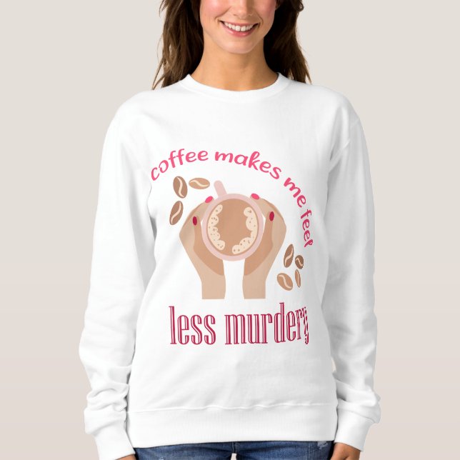 Coffee makes me feel less murdery funny quote sweatshirt (Front)