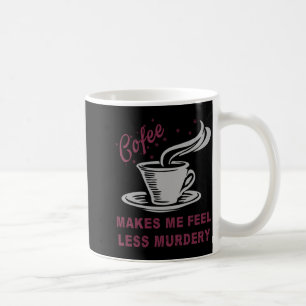 Coffee Makes Me Feel Less Murdery Funny Sarcastic Coffee Mug