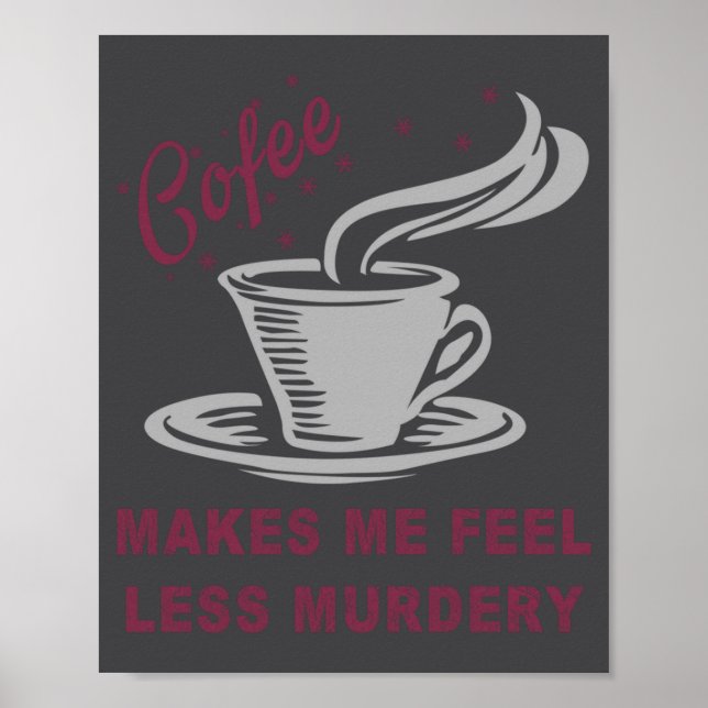 Coffee Makes Me Feel Less Murdery Funny Sarcastic  Poster (Front)