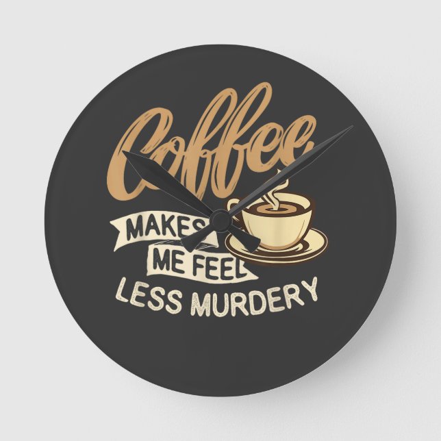 Coffee Makes Me Feel Less Murdery Round Clock (Front)