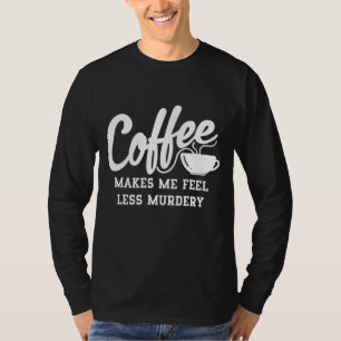 Coffee Makes Me Feel Less Murdery T-Shirt