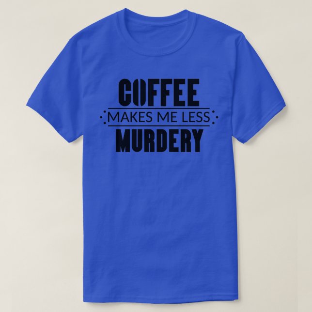 Coffee Makes Me Less Murdery 3 T-Shirt (Design Front)