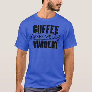 Coffee Makes Me Less Murdery 3 T-Shirt
