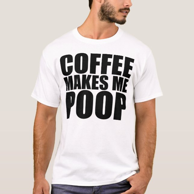 COFFEE MAKES ME POOP T-Shirt (Front)