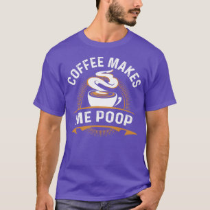 Coffee Makes Me Poop T-Shirt