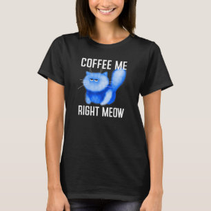 Coffee Me Right Meow - Grumpy Kitten Kitty Fluffy T-Shirt