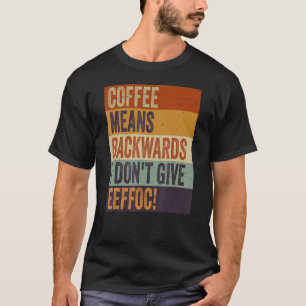 Coffee Means Backwords I Don't Give Eeffoc  Sarcas T-Shirt