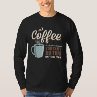 Coffee Nature s Way of Saying You Can t Do This On T-Shirt